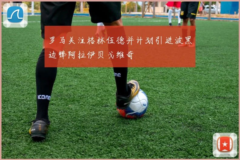 罗马关注格林伍德并计划引进波黑边锋阿拉伊贝戈维奇