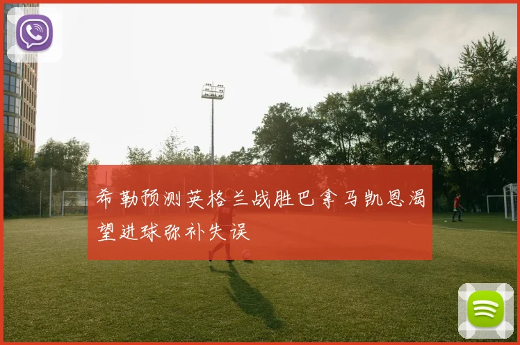 希勒预测英格兰战胜巴拿马凯恩渴望进球弥补失误