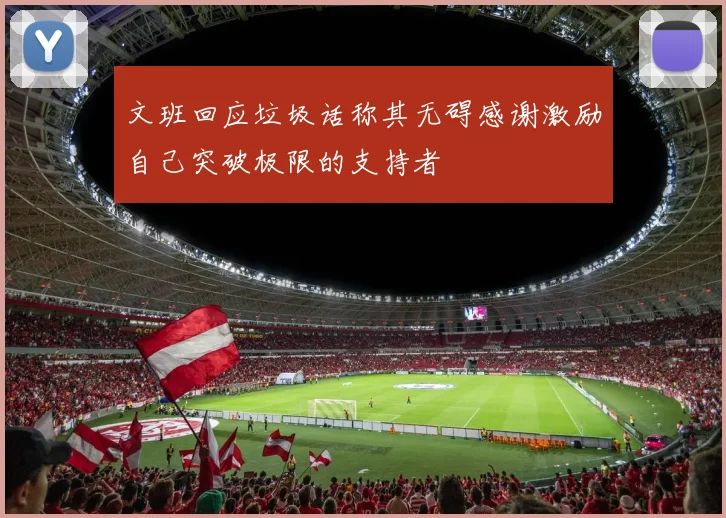 文班回应垃圾话称其无碍感谢激励自己突破极限的支持者