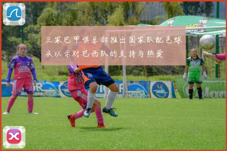三家巴甲俱乐部推出国家队配色球衣以示对巴西队的支持与热爱