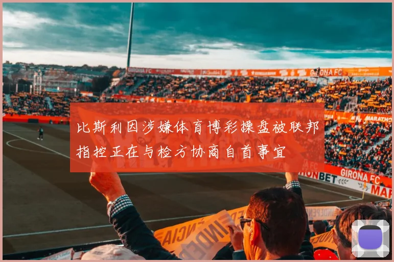 比斯利因涉嫌体育博彩操盘被联邦指控正在与检方协商自首事宜