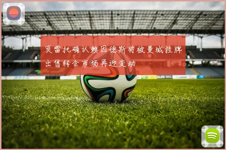 莫雷托确认赖因德斯将被曼城挂牌出售转会市场再迎变动